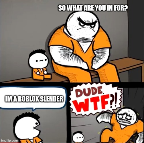Sigh. | SO WHAT ARE YOU IN FOR? IM A ROBLOX SLENDER | image tagged in surprised bulky prisoner | made w/ Imgflip meme maker