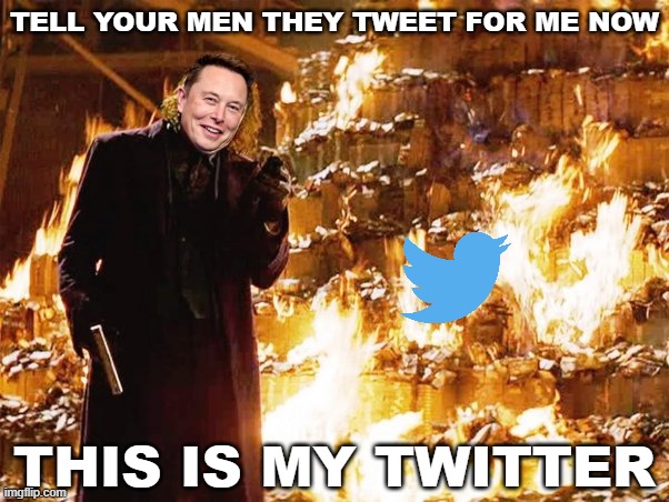 Twitter Fire | TELL YOUR MEN THEY TWEET FOR ME NOW; THIS IS MY TWITTER | image tagged in twitter,elon musk,joker,fire | made w/ Imgflip meme maker
