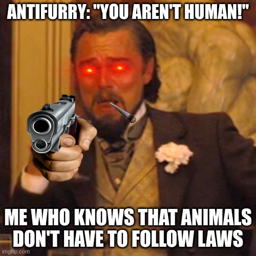 seriously, what a dumb thing to claim. |  ANTIFURRY: "YOU AREN'T HUMAN!"; ME WHO KNOWS THAT ANIMALS DON'T HAVE TO FOLLOW LAWS | image tagged in memes,laughing leo | made w/ Imgflip meme maker