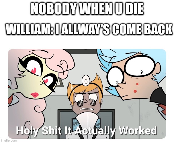 Holy shit | NOBODY WHEN U DIE WILLIAM: I ALLWAY'S COME BACK | image tagged in holy shit | made w/ Imgflip meme maker