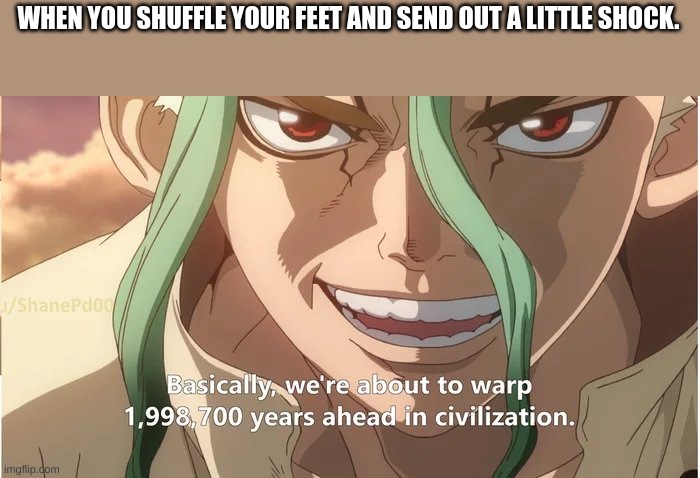 Dr stone warp ahead of civilization | WHEN YOU SHUFFLE YOUR FEET AND SEND OUT A LITTLE SHOCK. | image tagged in dr stone warp ahead of civilization | made w/ Imgflip meme maker