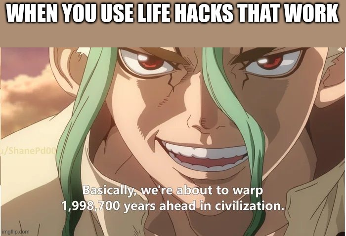 Dr stone warp ahead of civilization | WHEN YOU USE LIFE HACKS THAT WORK | image tagged in dr stone warp ahead of civilization | made w/ Imgflip meme maker