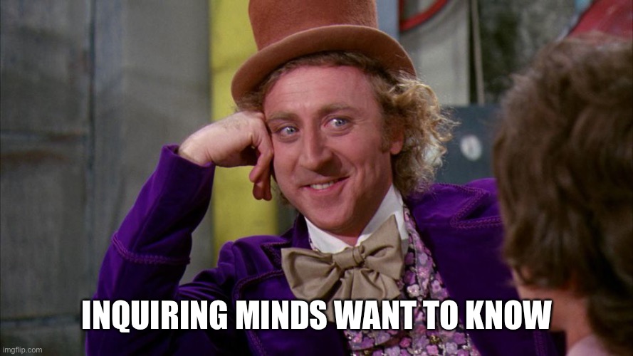 gene wilder | INQUIRING MINDS WANT TO KNOW | image tagged in gene wilder | made w/ Imgflip meme maker