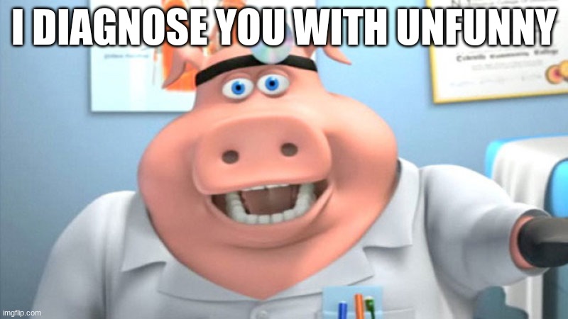 I Diagnose You With Dead |  I DIAGNOSE YOU WITH UNFUNNY | image tagged in i diagnose you with unfunny | made w/ Imgflip meme maker