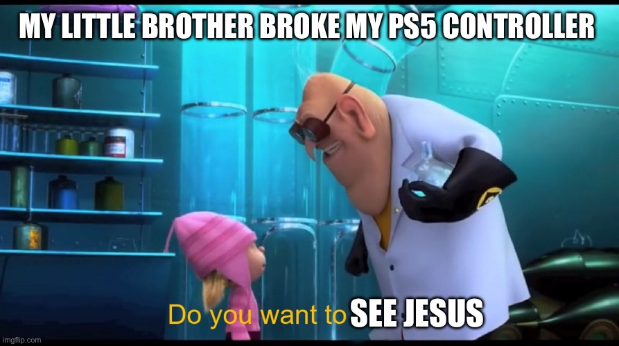 Do you want to explode? (without "explode") | MY LITTLE BROTHER BROKE MY PS5 CONTROLLER; SEE JESUS | image tagged in do you want to explode without explode | made w/ Imgflip meme maker