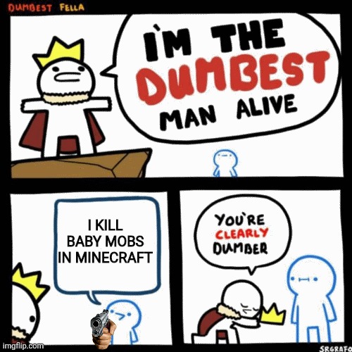 Everything except zombies | I KILL BABY MOBS IN MINECRAFT | image tagged in i'm the dumbest man alive,never gonna give you up,never gonna let you down,never gonna run around,and desert you | made w/ Imgflip meme maker
