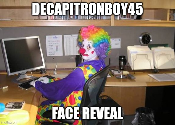 clown computer | DECAPITRONBOY45 FACE REVEAL | image tagged in clown computer | made w/ Imgflip meme maker