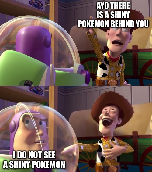 ... | AYO THERE IS A SHINY POKEMON BEHIND YOU; I DO NOT SEE A SHINY POKEMON | image tagged in toy story funny scene | made w/ Imgflip meme maker
