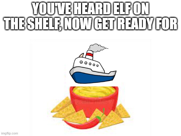 Ship on the dip | YOU'VE HEARD ELF ON THE SHELF, NOW GET READY FOR | image tagged in memes | made w/ Imgflip meme maker