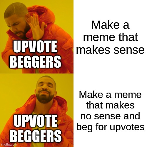 Drake Hotline Bling Meme | Make a meme that makes sense; UPVOTE BEGGERS; Make a meme that makes no sense and beg for upvotes; UPVOTE BEGGERS | image tagged in memes,drake hotline bling | made w/ Imgflip meme maker