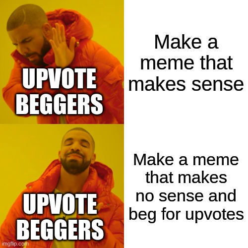 Drake Hotline Bling | Make a meme that makes sense; UPVOTE BEGGERS; Make a meme that makes no sense and beg for upvotes; UPVOTE BEGGERS | image tagged in memes,drake hotline bling | made w/ Imgflip meme maker