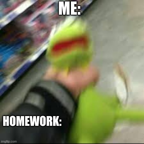 oof | ME:; HOMEWORK: | image tagged in kermit the frog | made w/ Imgflip meme maker