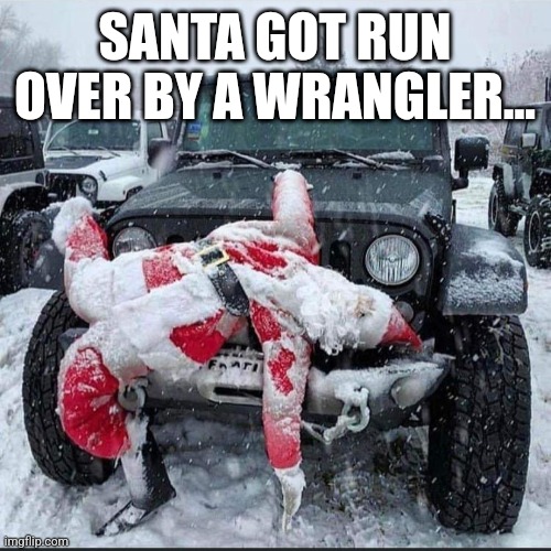 Santa got run over | SANTA GOT RUN OVER BY A WRANGLER... | image tagged in santa claus,jeep,christmas | made w/ Imgflip meme maker