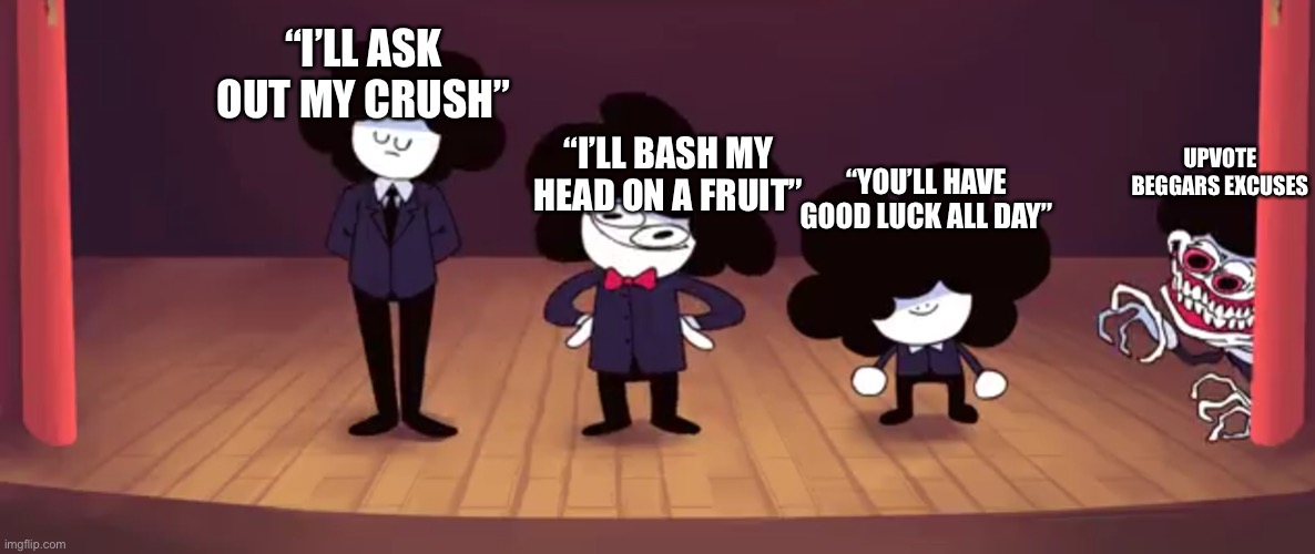 Unfunny meme, cuz I’m bad :( | “I’LL ASK OUT MY CRUSH”; “I’LL BASH MY HEAD ON A FRUIT”; UPVOTE BEGGARS EXCUSES; “YOU’LL HAVE GOOD LUCK ALL DAY” | image tagged in pelones | made w/ Imgflip meme maker