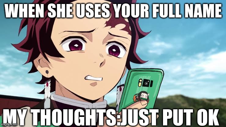 When your girlfriend is mad at you for no reason | WHEN SHE USES YOUR FULL NAME; MY THOUGHTS:JUST PUT OK | image tagged in tanjiro disgust | made w/ Imgflip meme maker