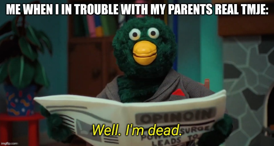 true story that happen with me | ME WHEN I IN TROUBLE WITH MY PARENTS REAL TMJE: | image tagged in don't hug me i'm scared i'm dead | made w/ Imgflip meme maker