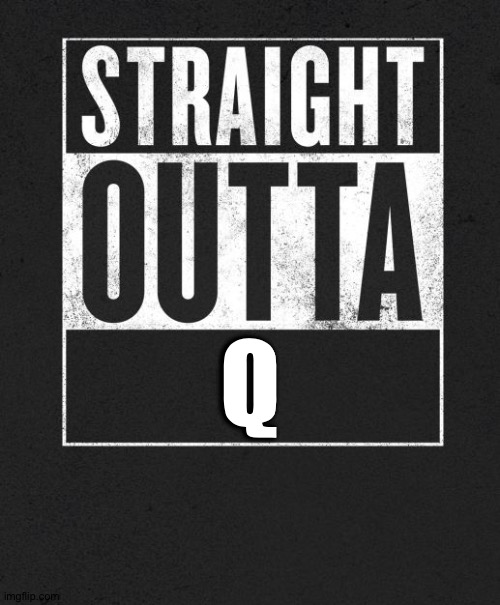 Straight Outta X blank template | Q | image tagged in straight outta x blank template | made w/ Imgflip meme maker