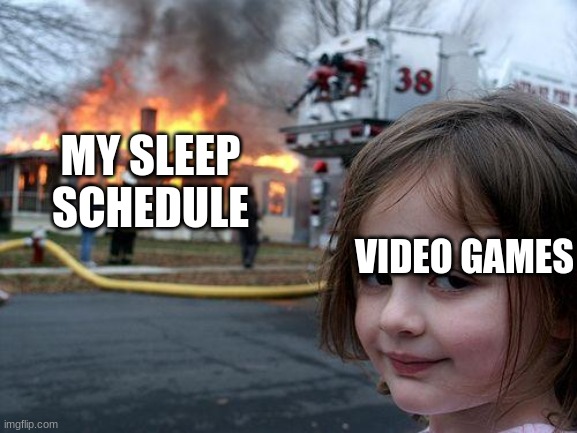 E | MY SLEEP SCHEDULE; VIDEO GAMES | image tagged in memes,disaster girl | made w/ Imgflip meme maker