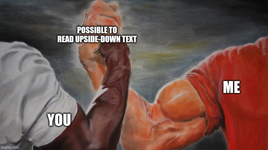 epic hand shake | POSSIBLE TO READ UPSIDE-DOWN TEXT; ME; YOU | image tagged in epic hand shake | made w/ Imgflip meme maker