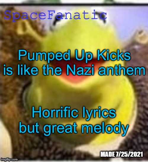 Ye Olde Announcements | Pumped Up Kicks is like the Nazi anthem; Horrific lyrics but great melody | image tagged in spacefanatic announcement temp | made w/ Imgflip meme maker