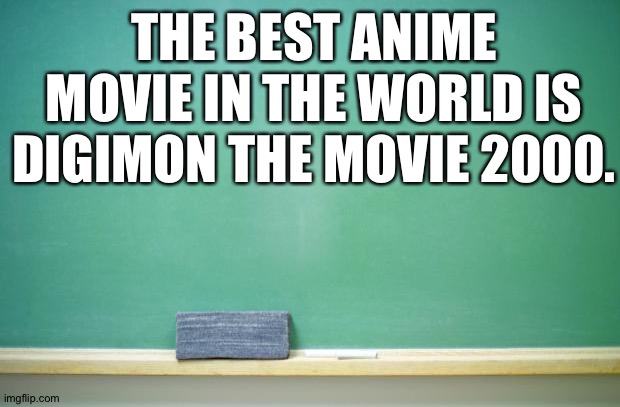 #Digimonthemovie2000isawesome | THE BEST ANIME MOVIE IN THE WORLD IS DIGIMON THE MOVIE 2000. | image tagged in blank chalkboard | made w/ Imgflip meme maker