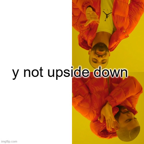 Drake Hotline Bling | y not upside down | image tagged in memes,drake hotline bling | made w/ Imgflip meme maker