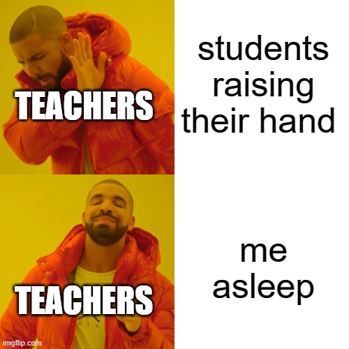 Drake Hotline Bling | students raising their hand; TEACHERS; me asleep; TEACHERS | image tagged in memes,drake hotline bling | made w/ Imgflip meme maker