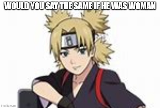 Would you say the if he was woman | WOULD YOU SAY THE SAME IF HE WAS WOMAN | image tagged in anime | made w/ Imgflip meme maker