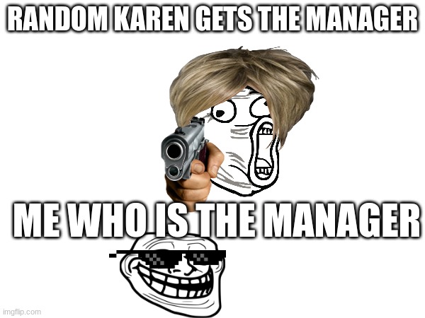 karens | RANDOM KAREN GETS THE MANAGER; ME WHO IS THE MANAGER | image tagged in lol guy,karen | made w/ Imgflip meme maker