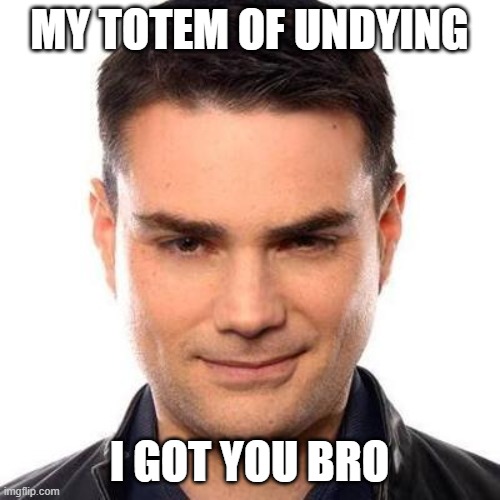 totem of undying be like | MY TOTEM OF UNDYING; I GOT YOU BRO | image tagged in smug ben shapiro | made w/ Imgflip meme maker