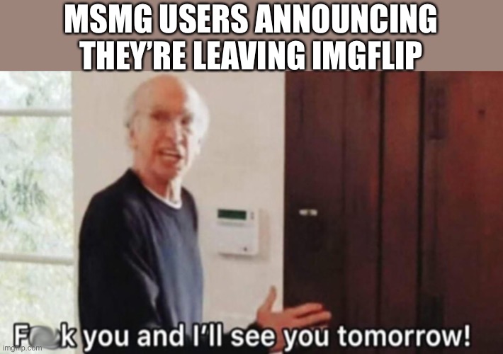 MSMG USERS ANNOUNCING THEY’RE LEAVING IMGFLIP | made w/ Imgflip meme maker