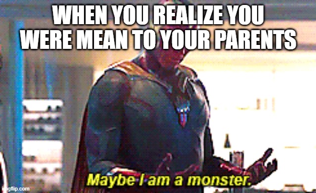 it sucks | WHEN YOU REALIZE YOU WERE MEAN TO YOUR PARENTS | image tagged in maybe i am a monster | made w/ Imgflip meme maker