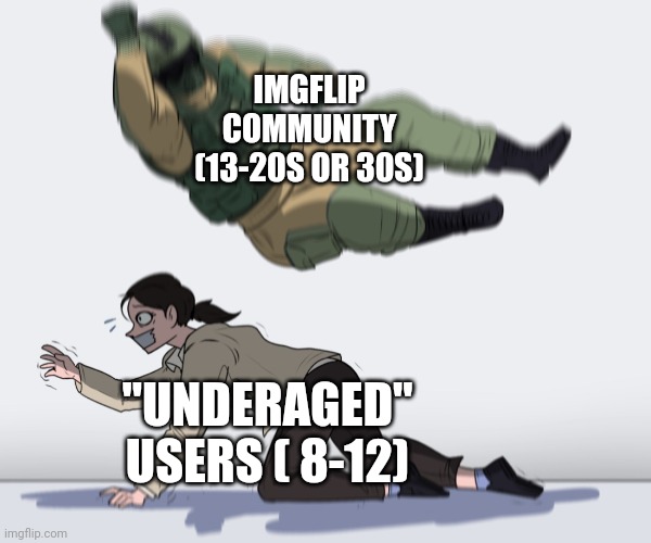 It feels like babysitting not moderating | IMGFLIP COMMUNITY (13-20S OR 30S); "UNDERAGED" USERS ( 8-12) | image tagged in rainbow six - fuze the hostage | made w/ Imgflip meme maker