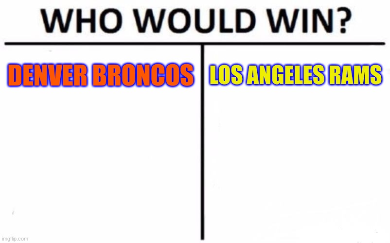 Who do you got in the Nickmas Game? | DENVER BRONCOS; LOS ANGELES RAMS | image tagged in memes,who would win,denver broncos,los angeles rams,nfl on nickelodeon,nickmas game | made w/ Imgflip meme maker
