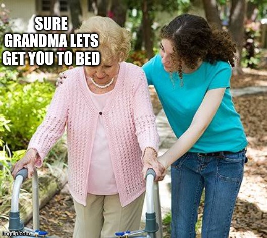 Sure grandma let's get you to bed | SURE GRANDMA LETS GET YOU TO BED | image tagged in sure grandma let's get you to bed | made w/ Imgflip meme maker