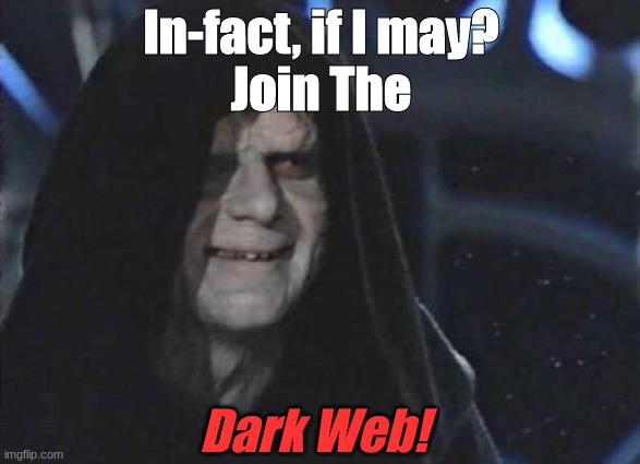 Emperor Palpatine  | In-fact, if I may?
Join The Dark Web! | image tagged in emperor palpatine | made w/ Imgflip meme maker
