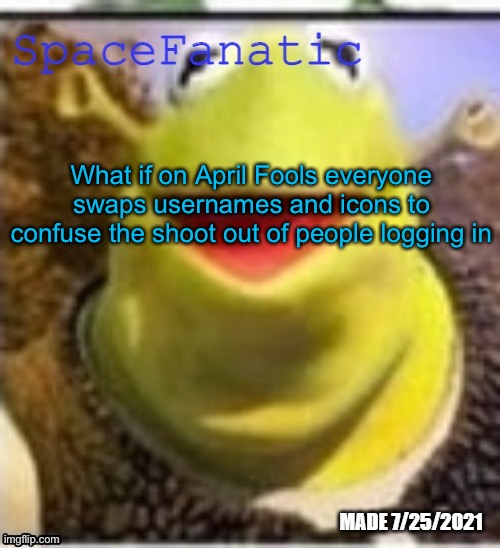 Ye Olde Announcements | What if on April Fools everyone swaps usernames and icons to confuse the shoot out of people logging in | image tagged in spacefanatic announcement temp | made w/ Imgflip meme maker