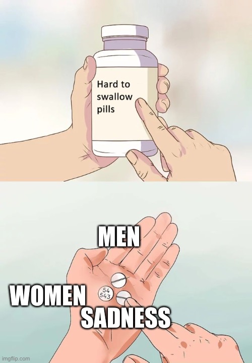 Men, Women, and Sadness | MEN; SADNESS; WOMEN | image tagged in memes,hard to swallow pills,women,sadness,pills | made w/ Imgflip meme maker