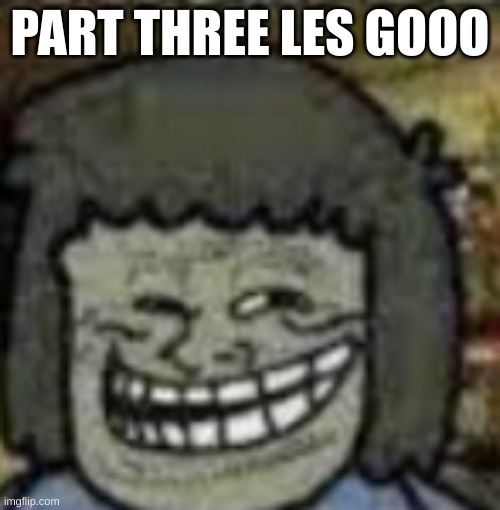 you know who else? | PART THREE LES GOOO | image tagged in you know who else | made w/ Imgflip meme maker