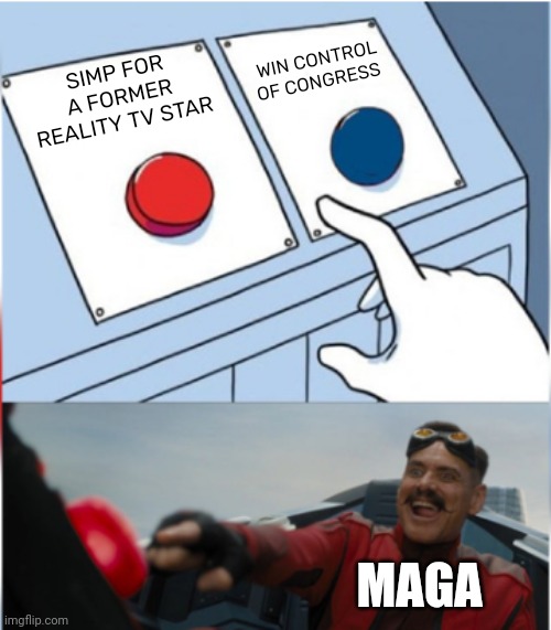 When MAGA loses, America wins |  WIN CONTROL OF CONGRESS; SIMP FOR A FORMER REALITY TV STAR; MAGA | image tagged in robotnik pressing red button,scumbag republicans,terrorists,terrorism,white trash | made w/ Imgflip meme maker