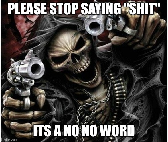 Badass Skeleton | PLEASE STOP SAYING "SHIT"; ITS A NO NO WORD | image tagged in badass skeleton,/j | made w/ Imgflip meme maker