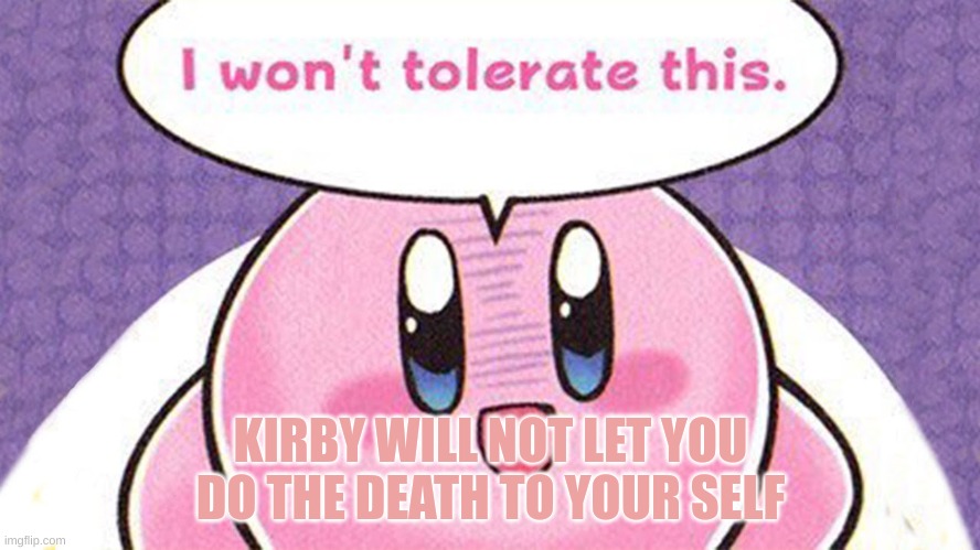 Kirby saves lives | KIRBY WILL NOT LET YOU DO THE DEATH TO YOUR SELF | image tagged in kirby,cute,sad | made w/ Imgflip meme maker
