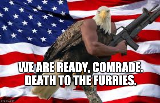 Murica Eagle M16 | WE ARE READY, COMRADE. DEATH TO THE FURRIES. | image tagged in murica eagle m16 | made w/ Imgflip meme maker