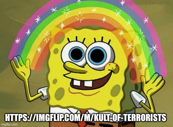 Imagination Spongebob | HTTPS://IMGFLIP.COM/M/KULT-OF-TERRORISTS | image tagged in memes,imagination spongebob | made w/ Imgflip meme maker