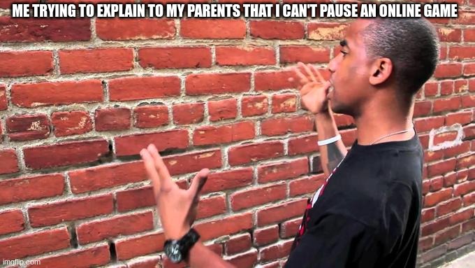 They never understand | ME TRYING TO EXPLAIN TO MY PARENTS THAT I CAN'T PAUSE AN ONLINE GAME | image tagged in funny memes | made w/ Imgflip meme maker