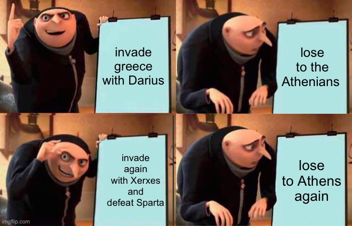 i had to make this for history class | invade greece with Darius; lose to the Athenians; invade again with Xerxes and defeat Sparta; lose to Athens again | image tagged in memes,gru's plan | made w/ Imgflip meme maker