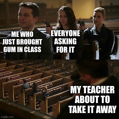 gum | EVERYONE ASKING FOR IT; ME WHO JUST BROUGHT GUM IN CLASS; MY TEACHER ABOUT TO TAKE IT AWAY | image tagged in church sniper | made w/ Imgflip meme maker