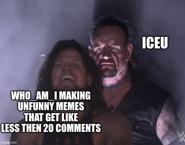 ICEU is gonna overtake WHO_AM_I rlly fast | ICEU; WHO_AM_I MAKING UNFUNNY MEMES THAT GET LIKE LESS THEN 20 COMMENTS | image tagged in undertaker | made w/ Imgflip meme maker