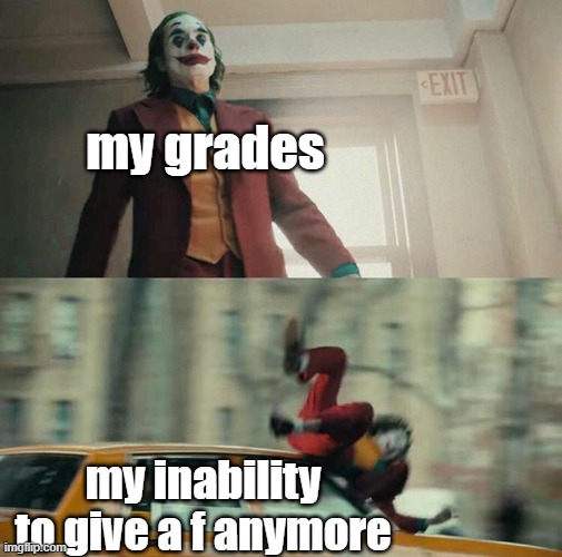 when you just don't care anymore | my grades; my inability to give a f anymore | image tagged in joaquin phoenix joker car,school,finals,finals week,grades,college | made w/ Imgflip meme maker