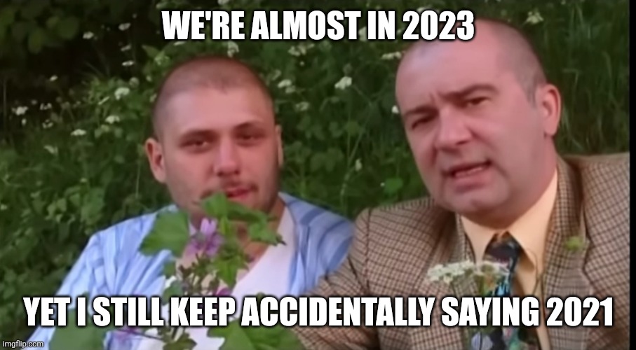 Why do i forget | WE'RE ALMOST IN 2023; YET I STILL KEEP ACCIDENTALLY SAYING 2021 | image tagged in green screen bois | made w/ Imgflip meme maker